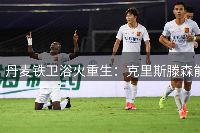 丹麦铁卫浴火重生：克里斯滕森能否在巴萨防线重获新生？