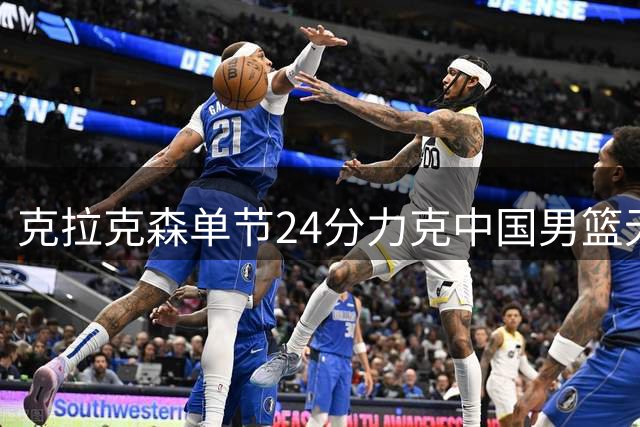 克拉克森单节24分力克中国男篮无缘奥运