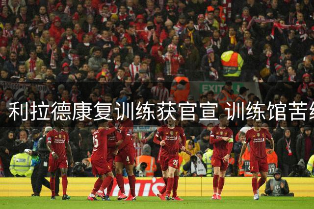 利拉德康复训练获官宣 训练馆苦练备战新赛季