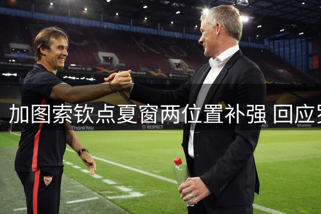 加图索钦点夏窗两位置补强 回应罗马尼奥利转会传闻