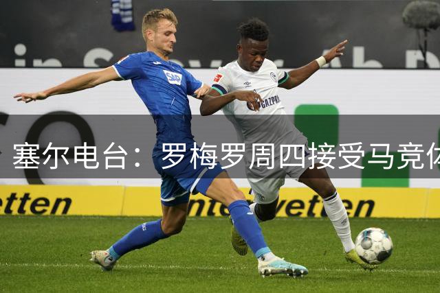 塞尔电台：罗梅罗周四接受马竞体检，转会费3500万欧+500万欧浮动