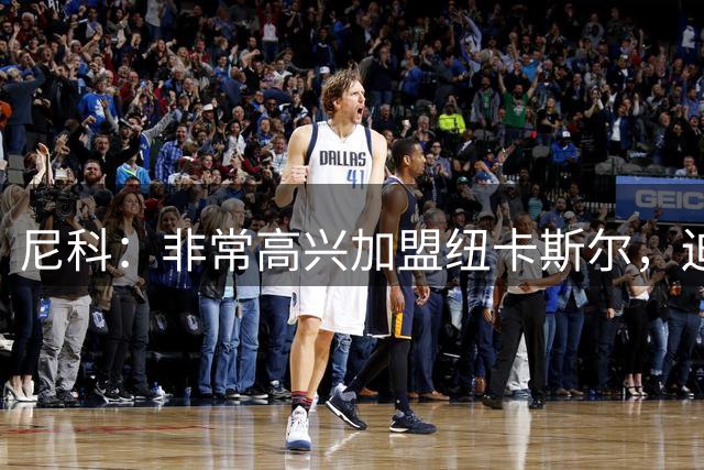 尼科：非常高兴加盟纽卡斯尔，迫不及待穿上这件球衣感受主场气氛