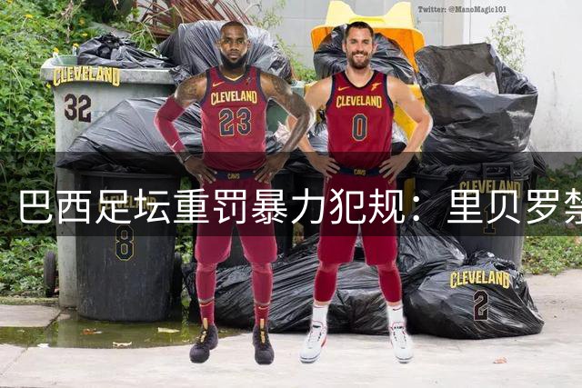 巴西足坛重罚暴力犯规：里贝罗禁赛期与伤者康复挂钩创司法先例