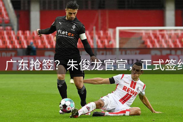 广东抢签？朱俊龙官宣，正式签约，3年合同，将和胡金秋成对手
