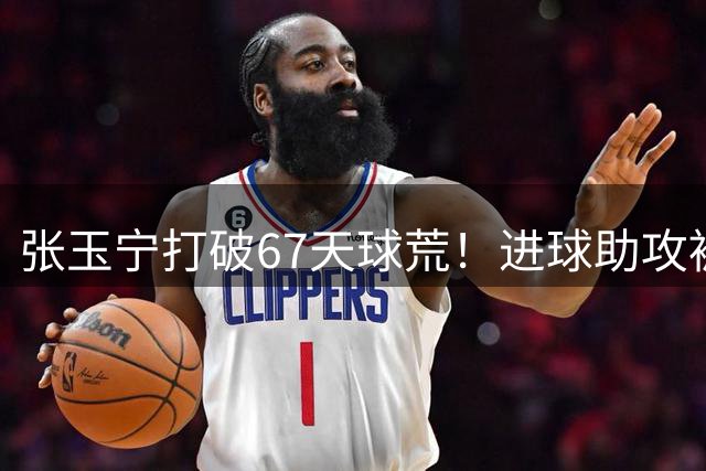 张玉宁打破67天球荒！进球助攻被吹后推射得手，林良铭带伤助攻