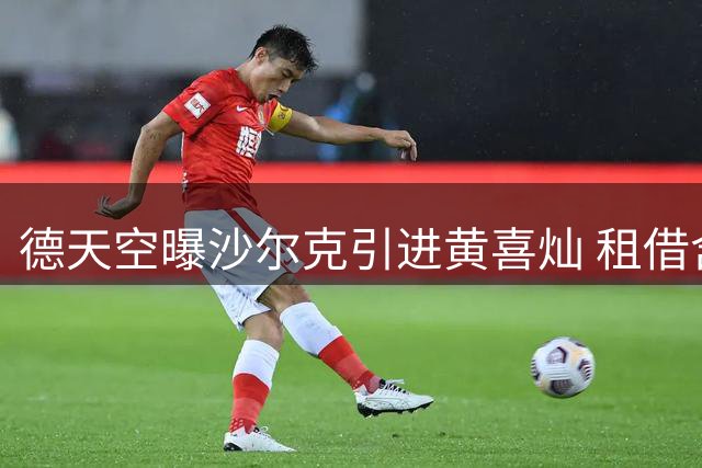 德天空曝沙尔克引进黄喜灿 租借含买断条款