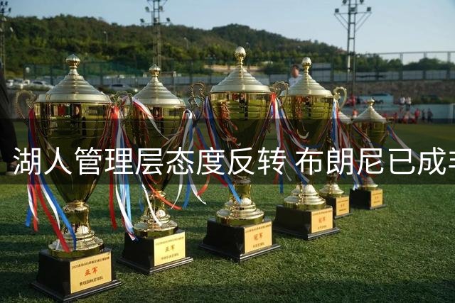湖人管理层态度反转 布朗尼已成非卖品与詹姆斯去留无关