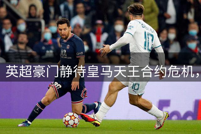 英超豪门静待皇马天王合约危机，1.6亿英镑引援轰然启动？