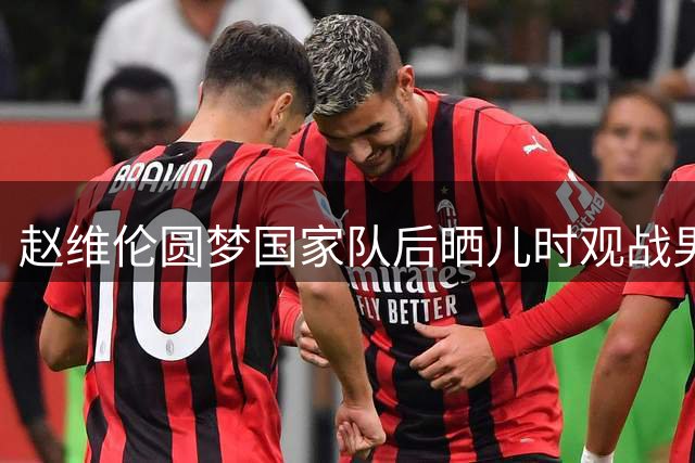 赵维伦圆梦国家队后晒儿时观战男篮珍贵照片