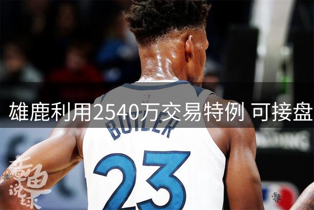 雄鹿利用2540万交易特例 可接盘沃特森大合同